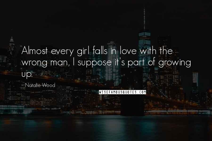 Natalie Wood Quotes: Almost every girl falls in love with the wrong man, I suppose it's part of growing up.