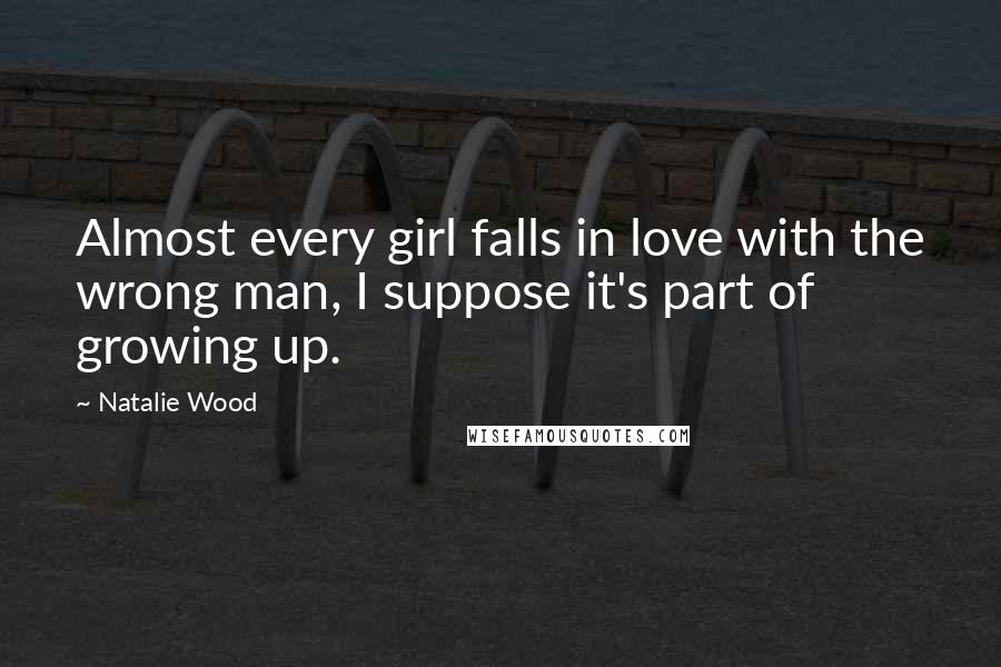 Natalie Wood Quotes: Almost every girl falls in love with the wrong man, I suppose it's part of growing up.