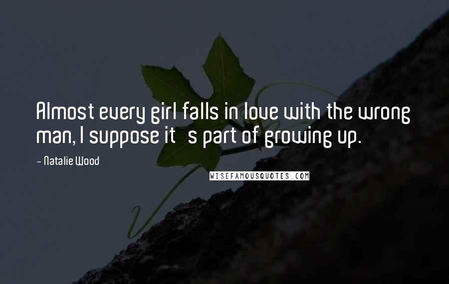 Natalie Wood Quotes: Almost every girl falls in love with the wrong man, I suppose it's part of growing up.