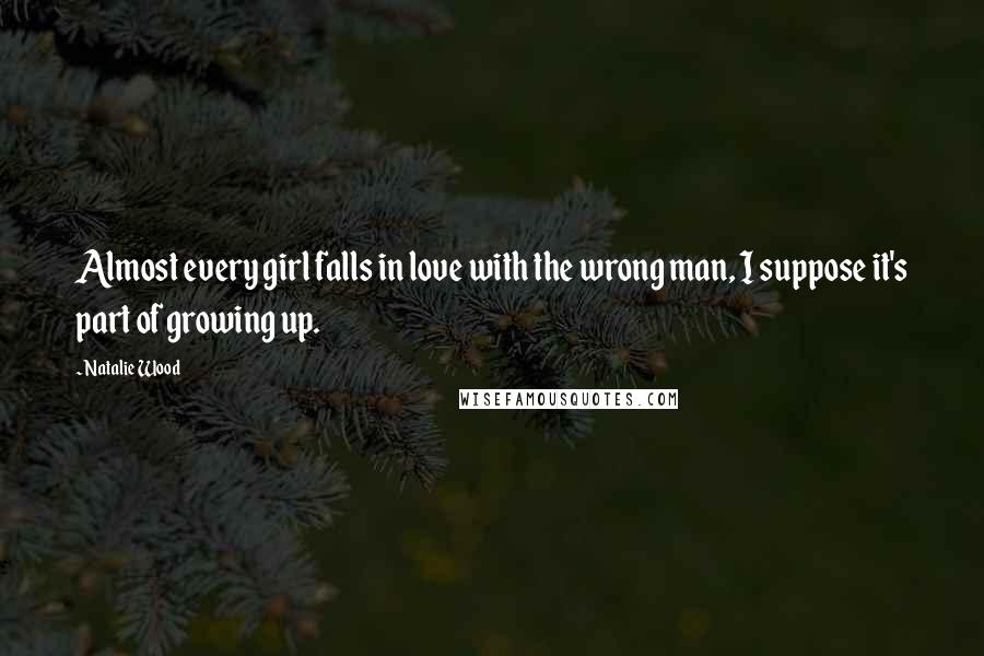 Natalie Wood Quotes: Almost every girl falls in love with the wrong man, I suppose it's part of growing up.