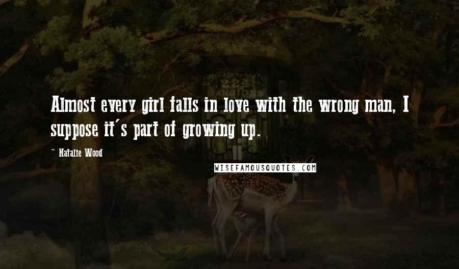 Natalie Wood Quotes: Almost every girl falls in love with the wrong man, I suppose it's part of growing up.