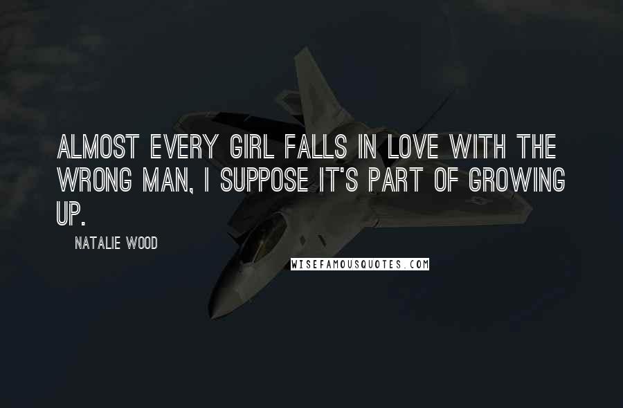 Natalie Wood Quotes: Almost every girl falls in love with the wrong man, I suppose it's part of growing up.