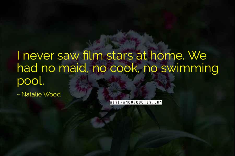 Natalie Wood Quotes: I never saw film stars at home. We had no maid, no cook, no swimming pool.