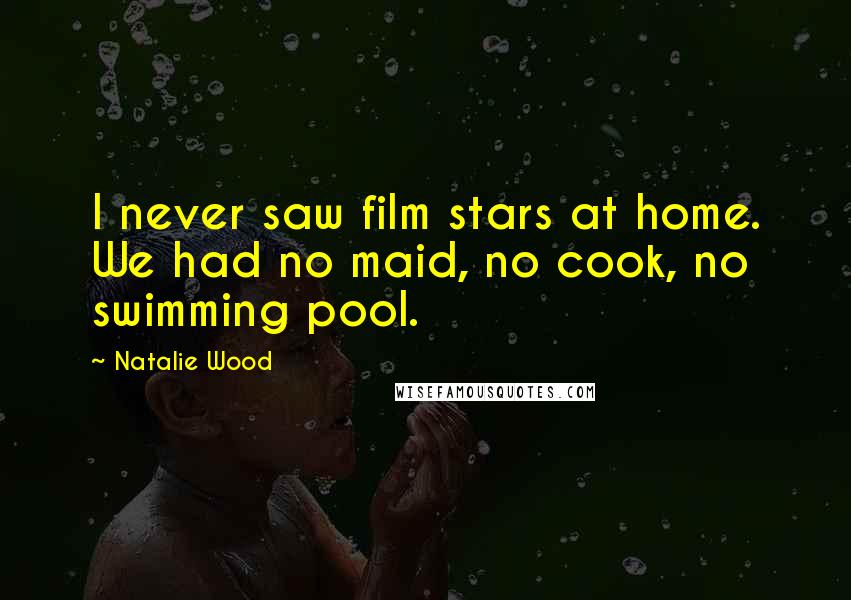 Natalie Wood Quotes: I never saw film stars at home. We had no maid, no cook, no swimming pool.