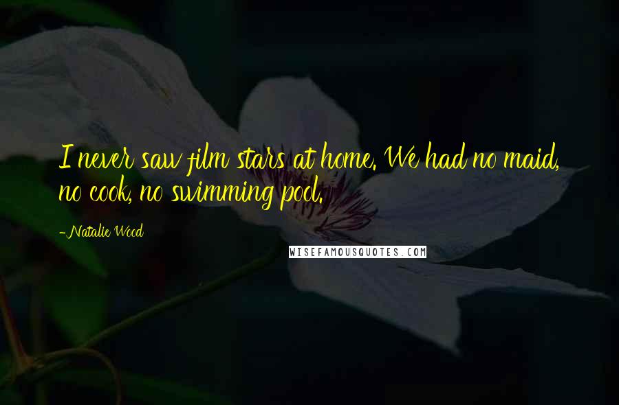 Natalie Wood Quotes: I never saw film stars at home. We had no maid, no cook, no swimming pool.