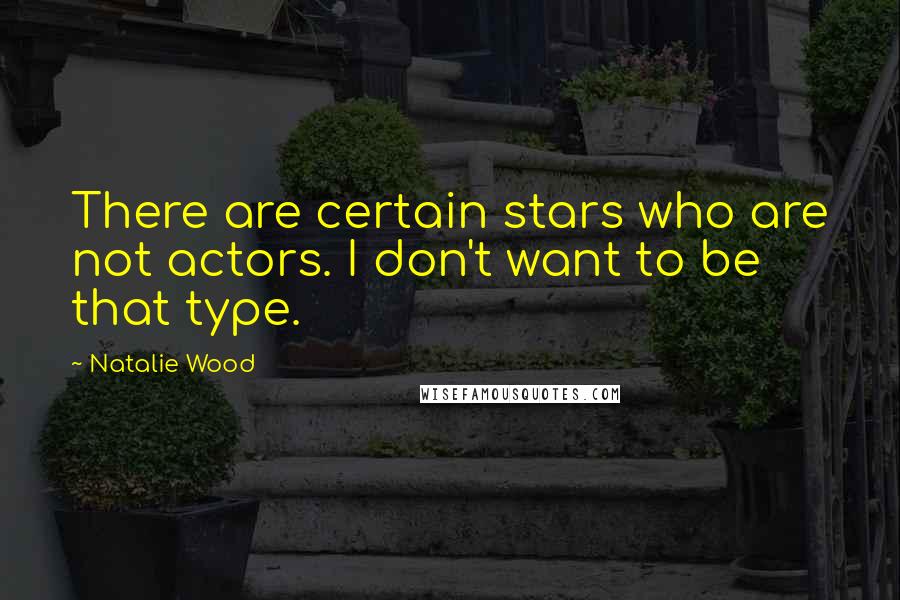 Natalie Wood Quotes: There are certain stars who are not actors. I don't want to be that type.