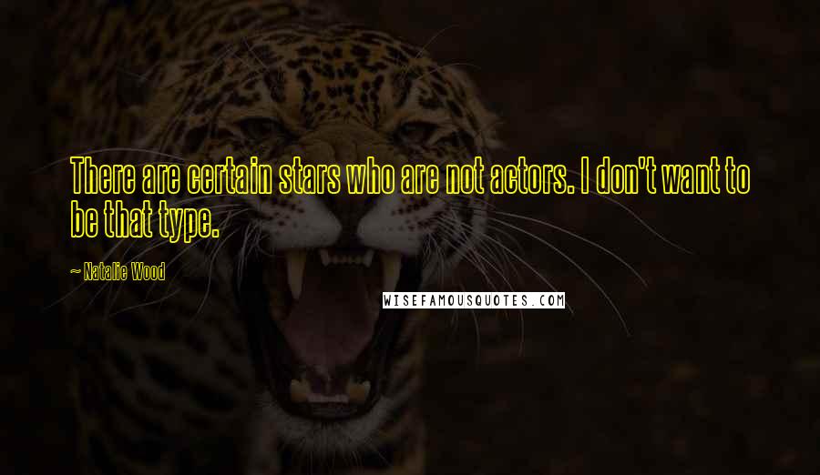 Natalie Wood Quotes: There are certain stars who are not actors. I don't want to be that type.