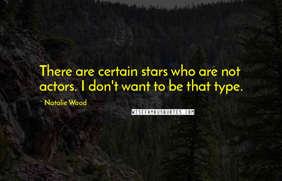 Natalie Wood Quotes: There are certain stars who are not actors. I don't want to be that type.