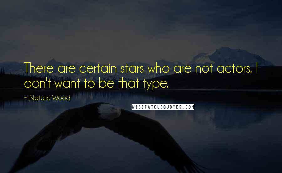 Natalie Wood Quotes: There are certain stars who are not actors. I don't want to be that type.