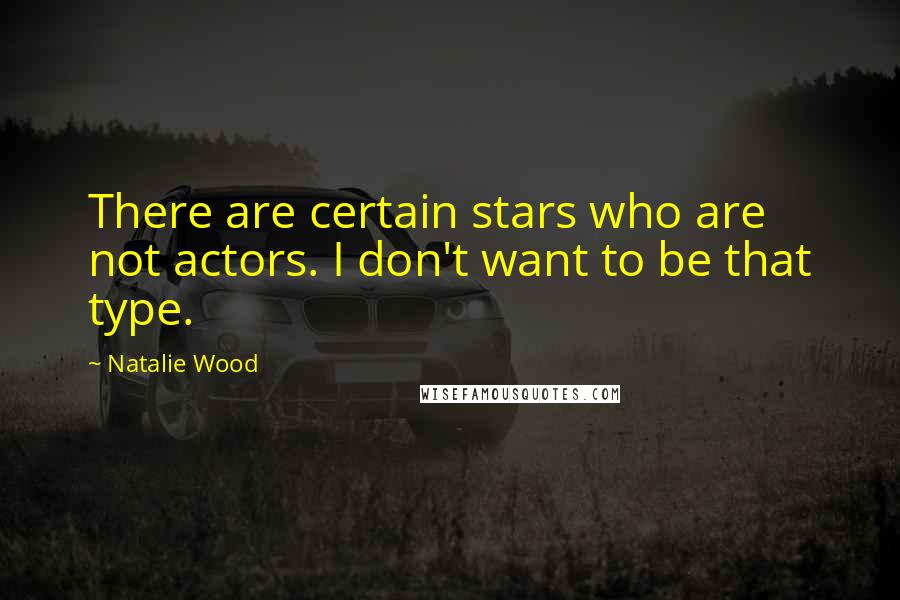 Natalie Wood Quotes: There are certain stars who are not actors. I don't want to be that type.