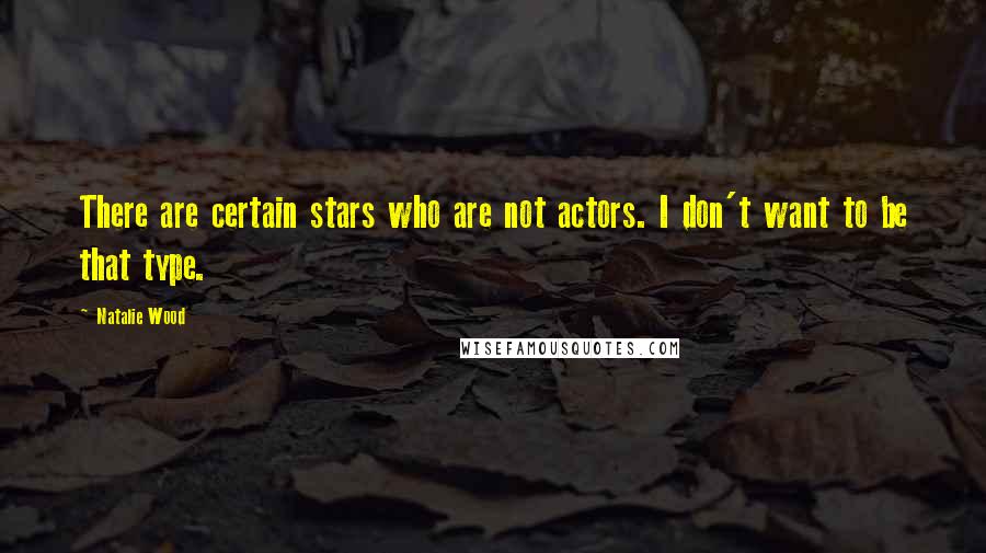 Natalie Wood Quotes: There are certain stars who are not actors. I don't want to be that type.