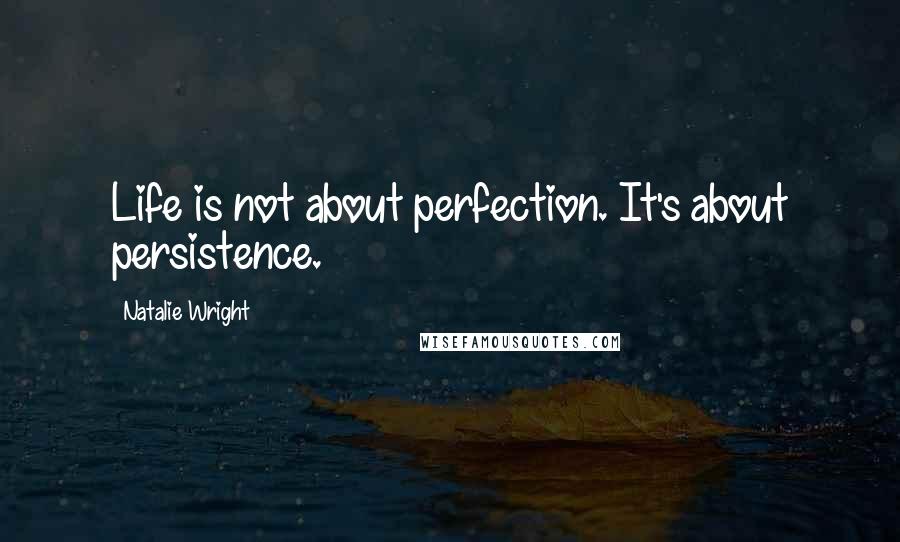 Natalie Wright Quotes: Life is not about perfection. It's about persistence.