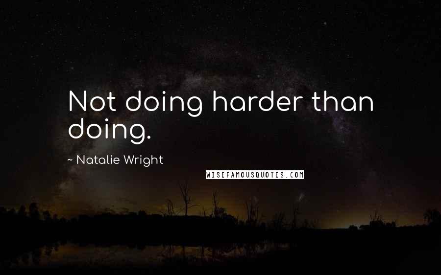 Natalie Wright Quotes: Not doing harder than doing.