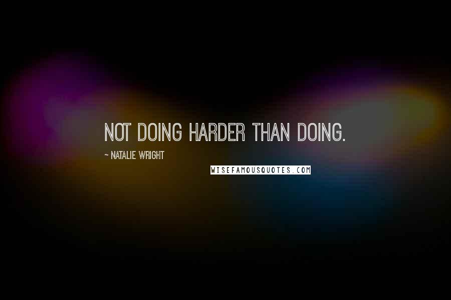 Natalie Wright Quotes: Not doing harder than doing.