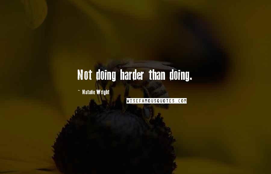 Natalie Wright Quotes: Not doing harder than doing.