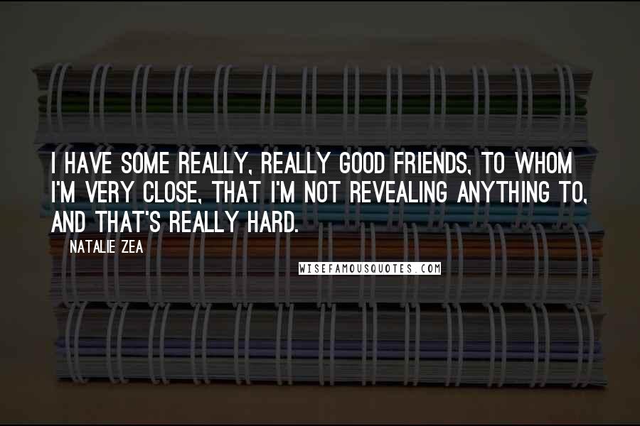 Natalie Zea Quotes: I have some really, really good friends, to whom I'm very close, that I'm not revealing anything to, and that's really hard.