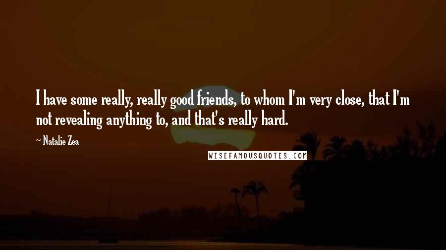 Natalie Zea Quotes: I have some really, really good friends, to whom I'm very close, that I'm not revealing anything to, and that's really hard.