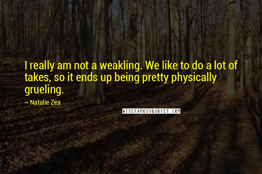 Natalie Zea Quotes: I really am not a weakling. We like to do a lot of takes, so it ends up being pretty physically grueling.