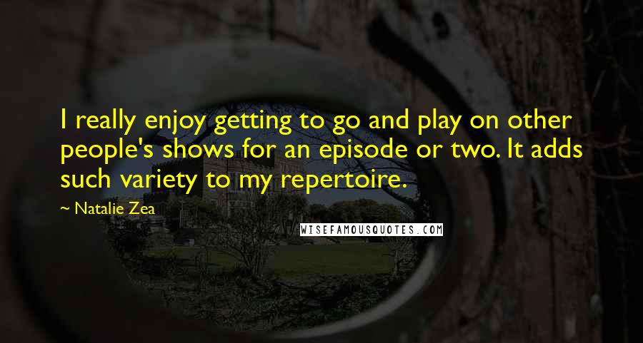 Natalie Zea Quotes: I really enjoy getting to go and play on other people's shows for an episode or two. It adds such variety to my repertoire.