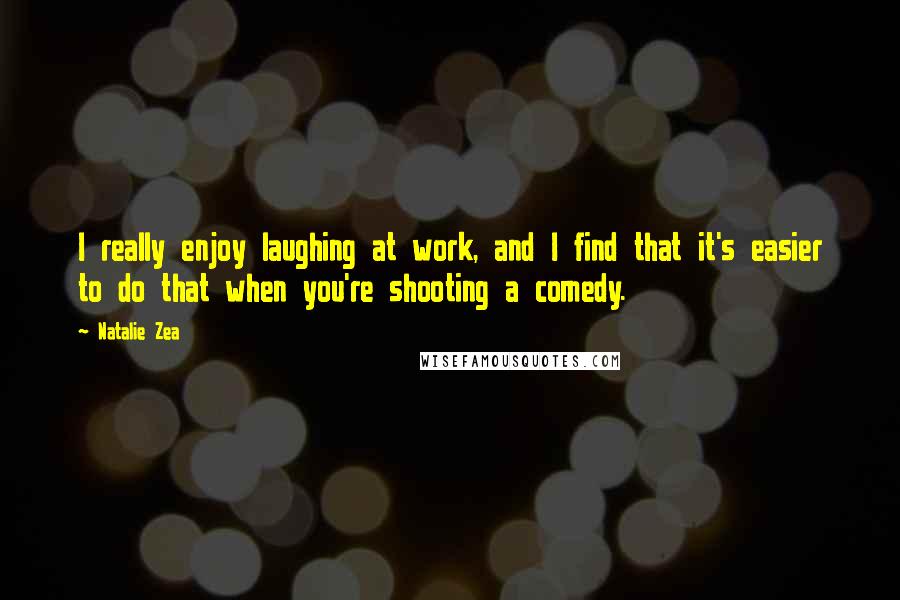 Natalie Zea Quotes: I really enjoy laughing at work, and I find that it's easier to do that when you're shooting a comedy.