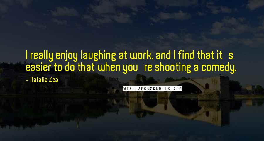 Natalie Zea Quotes: I really enjoy laughing at work, and I find that it's easier to do that when you're shooting a comedy.