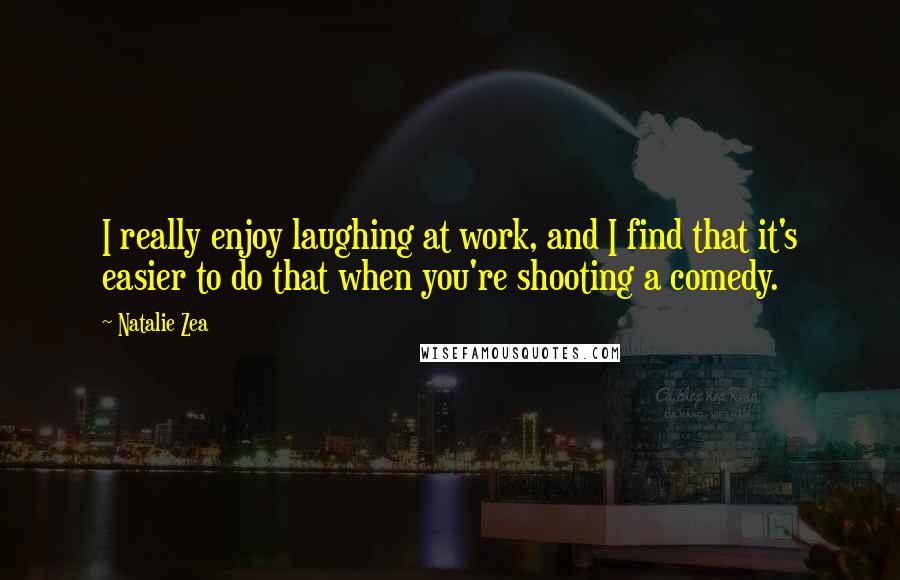 Natalie Zea Quotes: I really enjoy laughing at work, and I find that it's easier to do that when you're shooting a comedy.