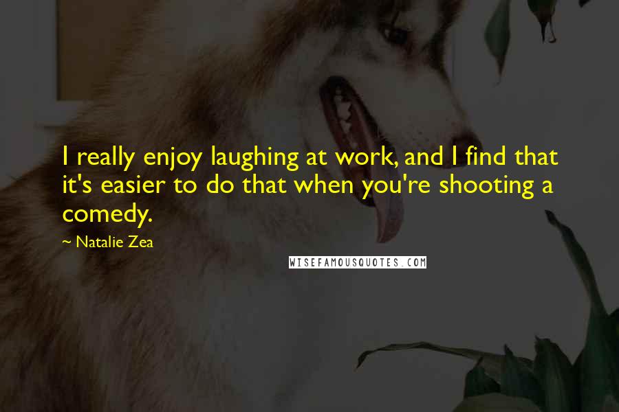 Natalie Zea Quotes: I really enjoy laughing at work, and I find that it's easier to do that when you're shooting a comedy.