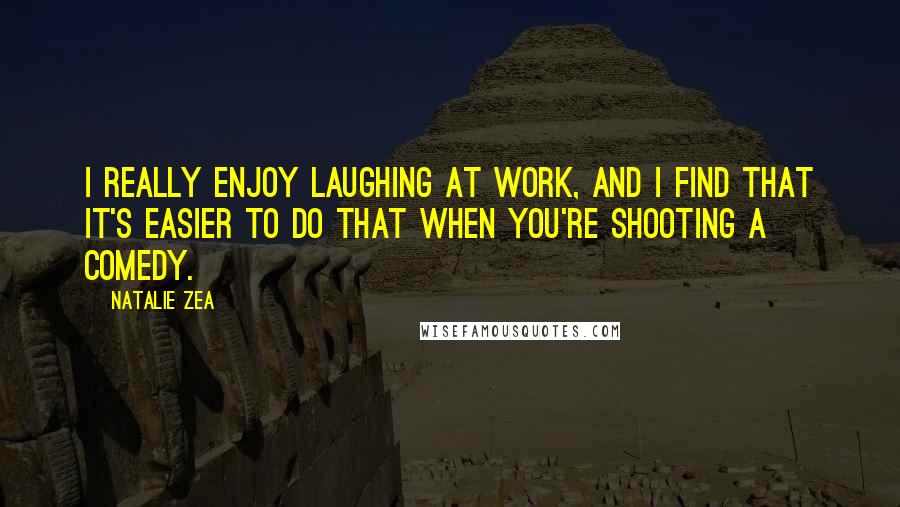 Natalie Zea Quotes: I really enjoy laughing at work, and I find that it's easier to do that when you're shooting a comedy.