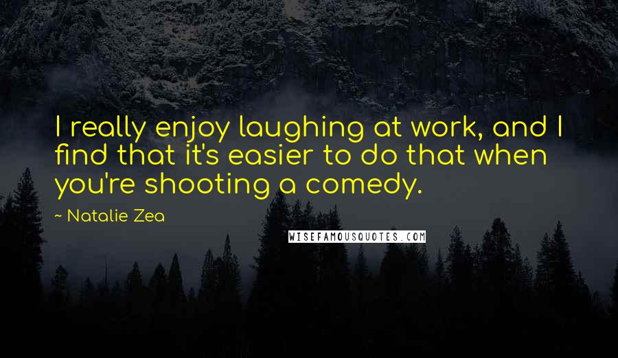 Natalie Zea Quotes: I really enjoy laughing at work, and I find that it's easier to do that when you're shooting a comedy.