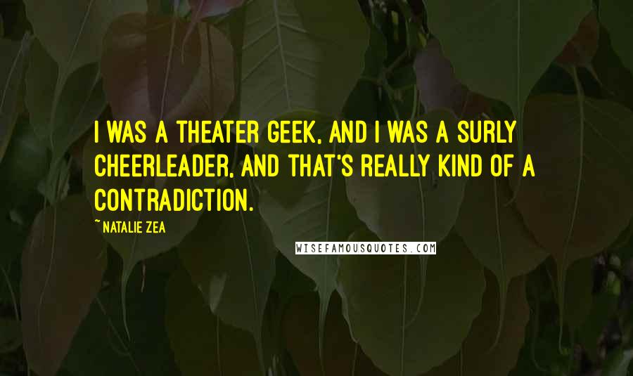 Natalie Zea Quotes: I was a theater geek, and I was a surly cheerleader, and that's really kind of a contradiction.