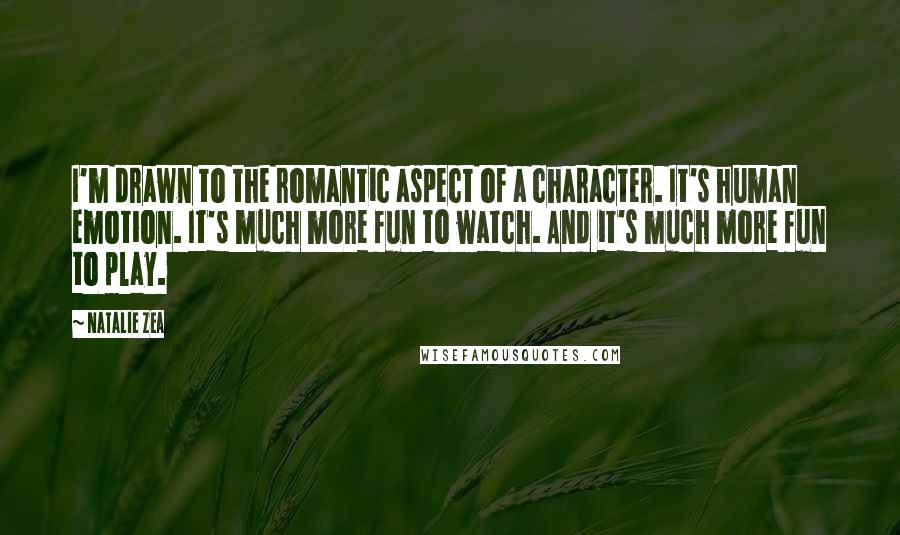 Natalie Zea Quotes: I'm drawn to the romantic aspect of a character. It's human emotion. It's much more fun to watch. And it's much more fun to play.