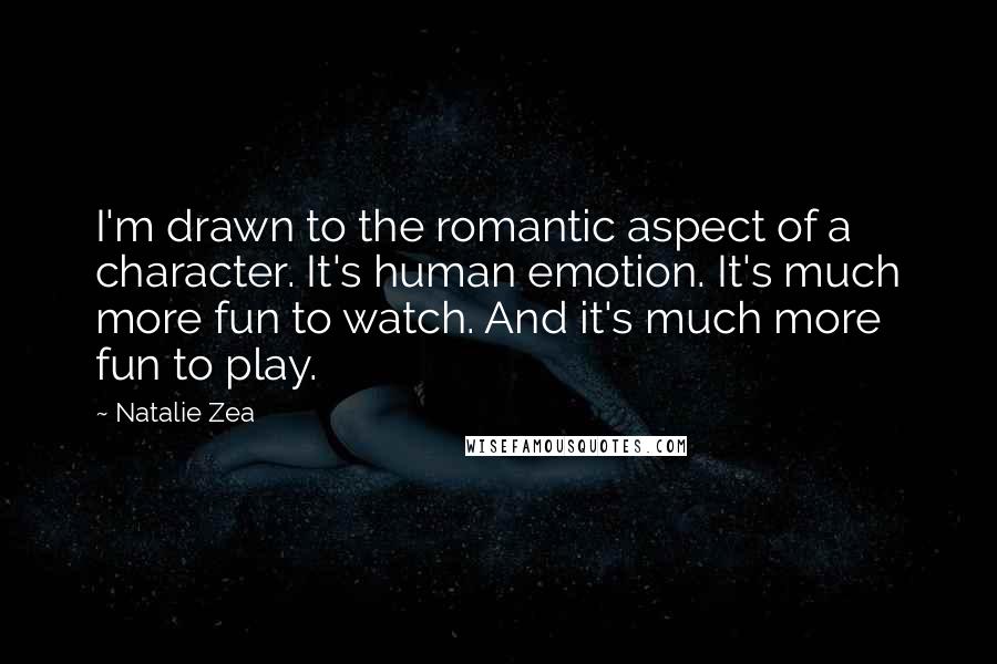 Natalie Zea Quotes: I'm drawn to the romantic aspect of a character. It's human emotion. It's much more fun to watch. And it's much more fun to play.