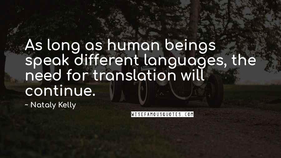 Nataly Kelly Quotes: As long as human beings speak different languages, the need for translation will continue.
