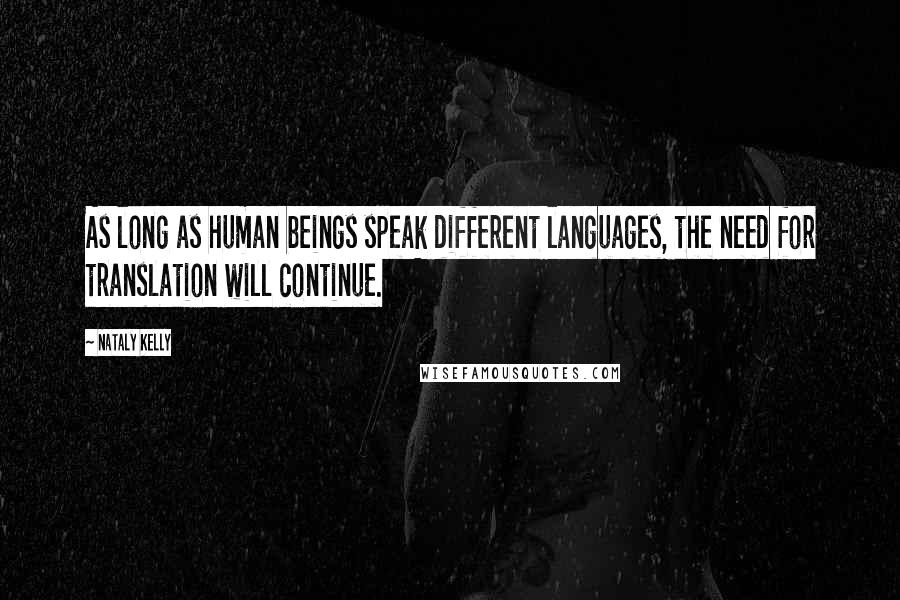 Nataly Kelly Quotes: As long as human beings speak different languages, the need for translation will continue.