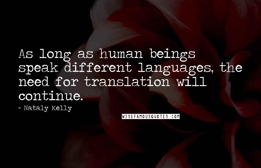 Nataly Kelly Quotes: As long as human beings speak different languages, the need for translation will continue.