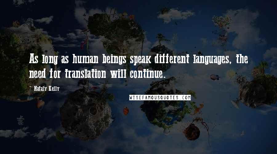 Nataly Kelly Quotes: As long as human beings speak different languages, the need for translation will continue.