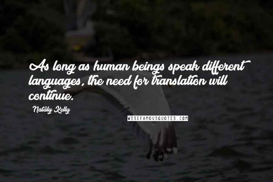 Nataly Kelly Quotes: As long as human beings speak different languages, the need for translation will continue.