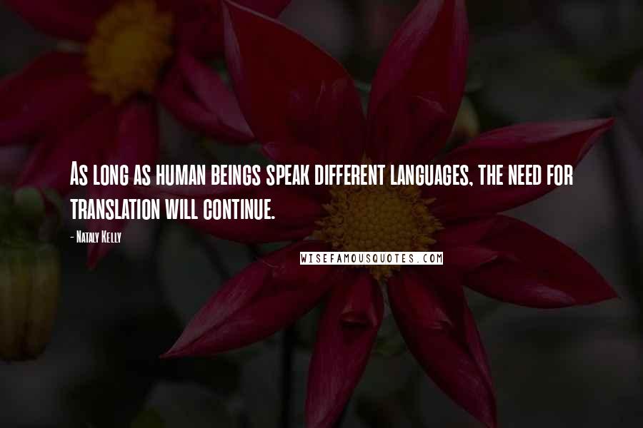 Nataly Kelly Quotes: As long as human beings speak different languages, the need for translation will continue.