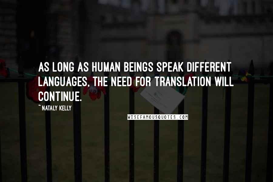 Nataly Kelly Quotes: As long as human beings speak different languages, the need for translation will continue.