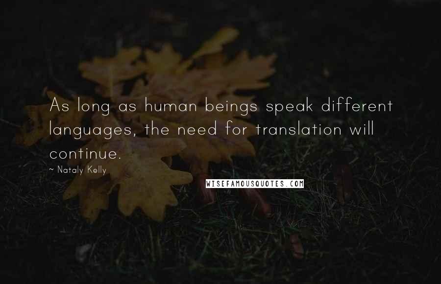 Nataly Kelly Quotes: As long as human beings speak different languages, the need for translation will continue.
