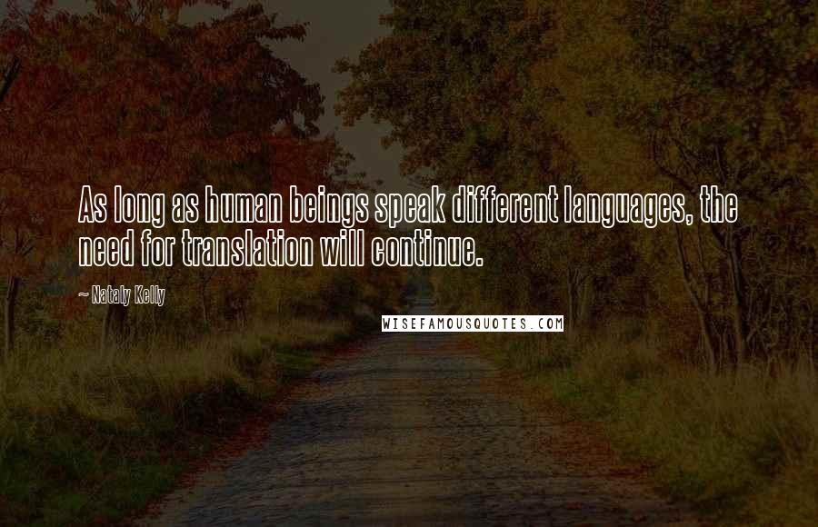 Nataly Kelly Quotes: As long as human beings speak different languages, the need for translation will continue.