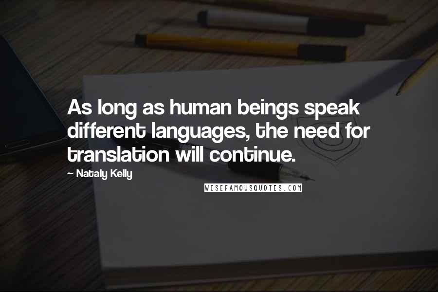 Nataly Kelly Quotes: As long as human beings speak different languages, the need for translation will continue.
