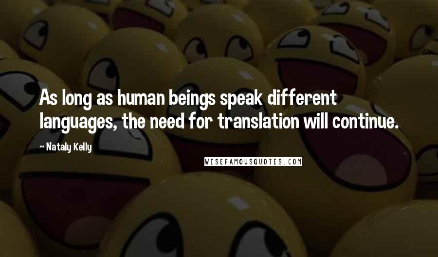 Nataly Kelly Quotes: As long as human beings speak different languages, the need for translation will continue.