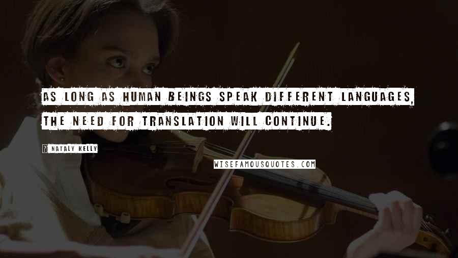 Nataly Kelly Quotes: As long as human beings speak different languages, the need for translation will continue.