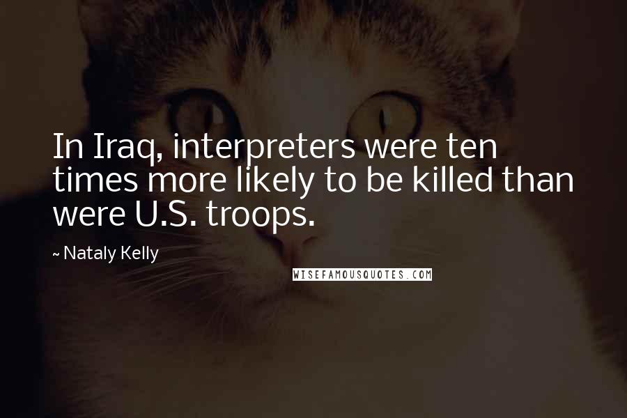 Nataly Kelly Quotes: In Iraq, interpreters were ten times more likely to be killed than were U.S. troops.