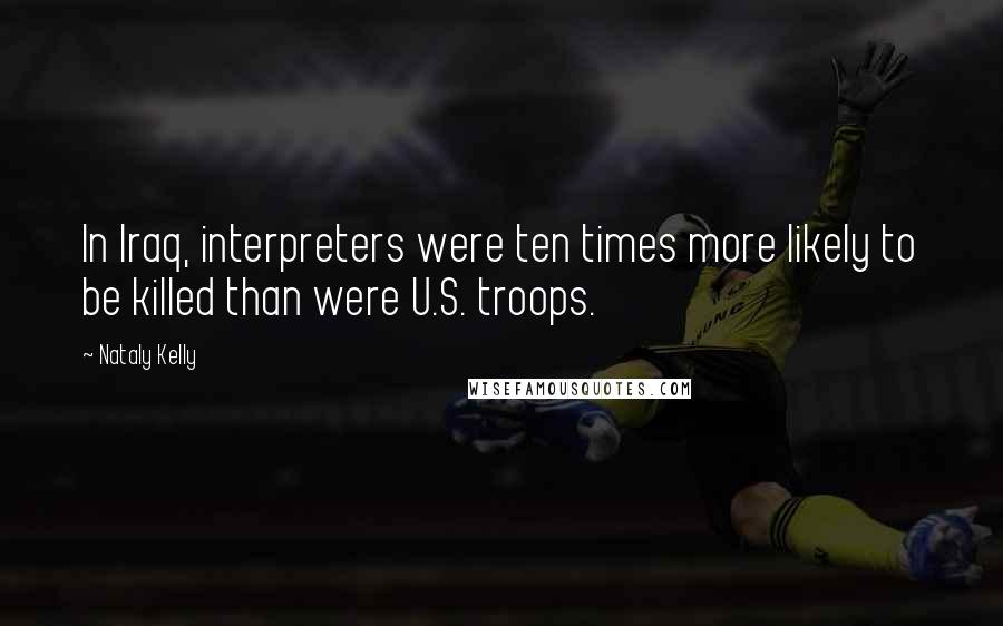 Nataly Kelly Quotes: In Iraq, interpreters were ten times more likely to be killed than were U.S. troops.