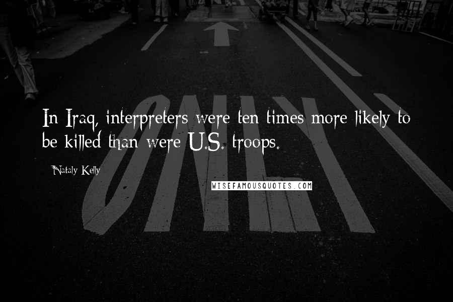 Nataly Kelly Quotes: In Iraq, interpreters were ten times more likely to be killed than were U.S. troops.