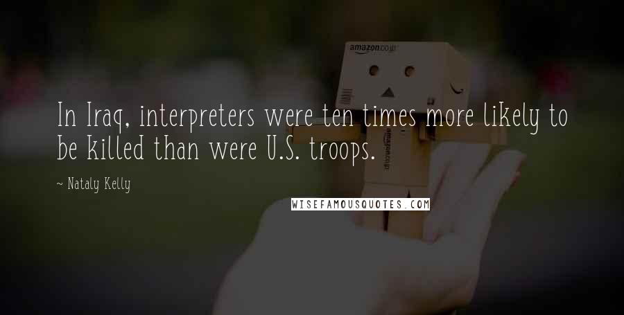 Nataly Kelly Quotes: In Iraq, interpreters were ten times more likely to be killed than were U.S. troops.