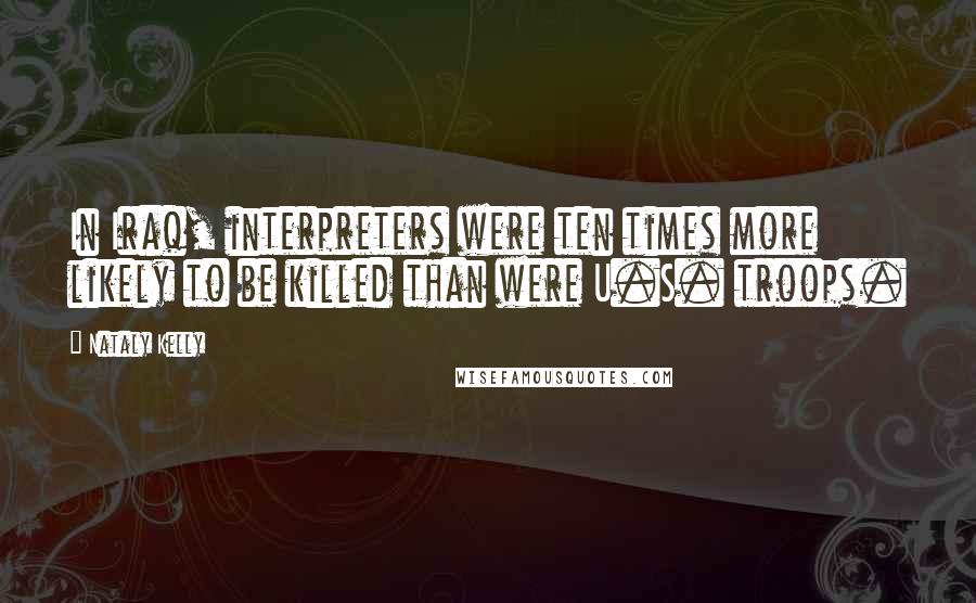 Nataly Kelly Quotes: In Iraq, interpreters were ten times more likely to be killed than were U.S. troops.