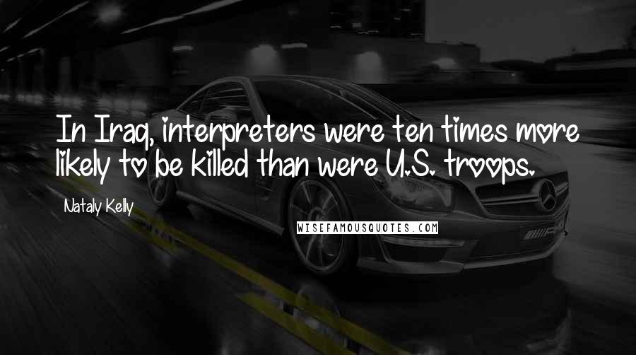 Nataly Kelly Quotes: In Iraq, interpreters were ten times more likely to be killed than were U.S. troops.